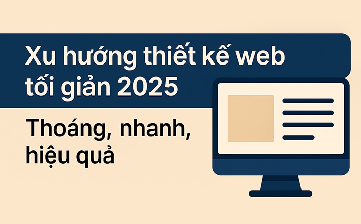 Xu hướng thiết kế web tối giản 2025. Giao diện thoáng, tải nhanh, tối ưu trải nghiệm